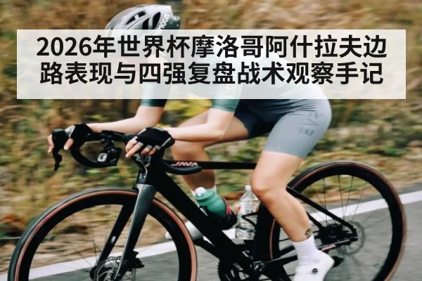 2026年世界杯摩洛哥阿什拉夫边路表现与四强复盘战术观察手记